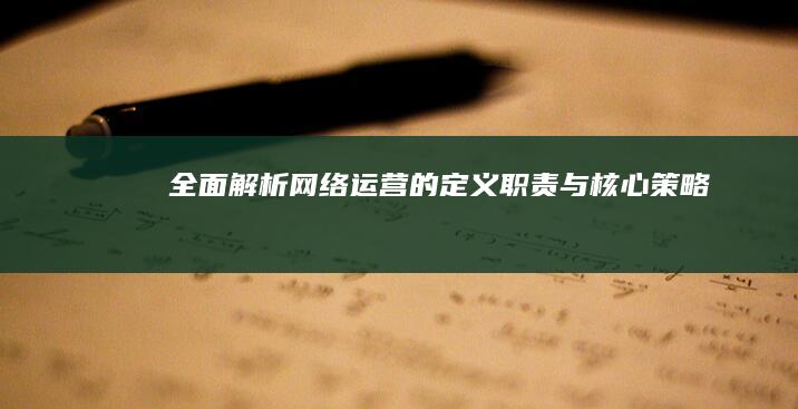 全面解析：网络运营的定义、职责与核心策略